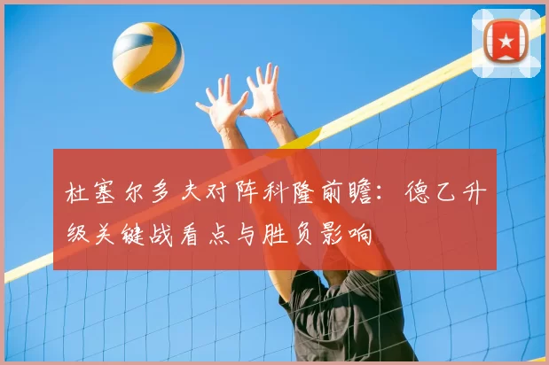 杜塞尔多夫对阵科隆前瞻：德乙升级关键战看点与胜负影响