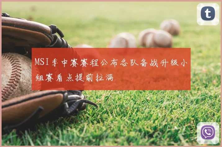 MSI季中赛赛程公布各队备战升级小组赛看点提前拉满