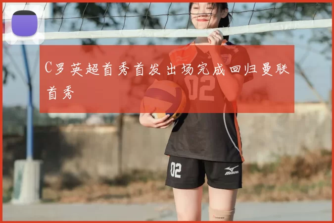 C罗英超首秀首发出场完成回归曼联首秀