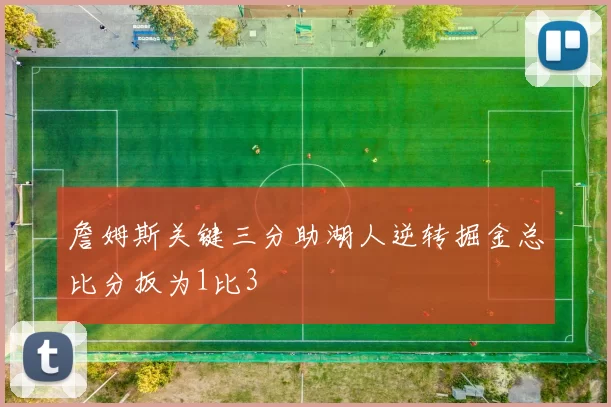 詹姆斯关键三分助湖人逆转掘金总比分扳为1比3