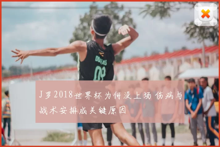 J罗2018世界杯为何没上场 伤病与战术安排成关键原因
