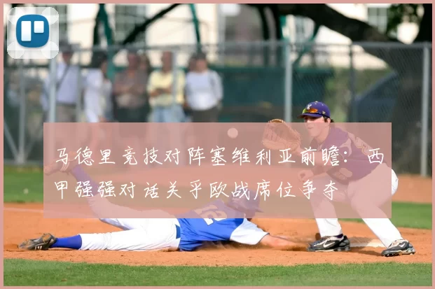马德里竞技对阵塞维利亚前瞻：西甲强强对话关乎欧战席位争夺