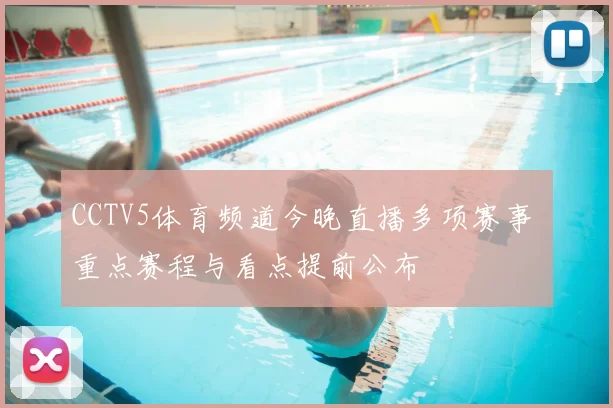 CCTV5体育频道今晚直播多项赛事 重点赛程与看点提前公布