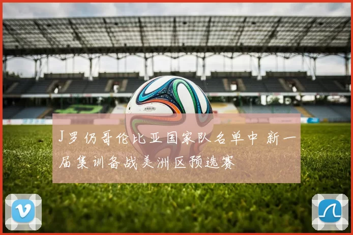 J罗仍哥伦比亚国家队名单中 新一届集训备战美洲区预选赛