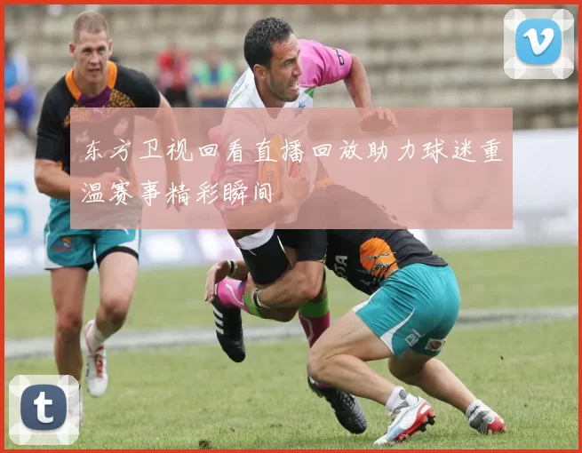 东方卫视回看直播回放助力球迷重温赛事精彩瞬间