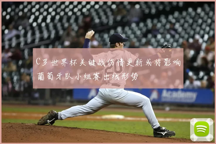 C罗世界杯关键战伤情更新或将影响葡萄牙队小组赛出线形势