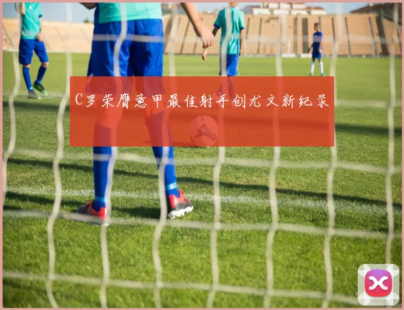 C罗荣膺意甲最佳射手创尤文新纪录