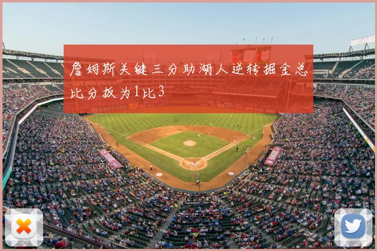 詹姆斯关键三分助湖人逆转掘金总比分扳为1比3