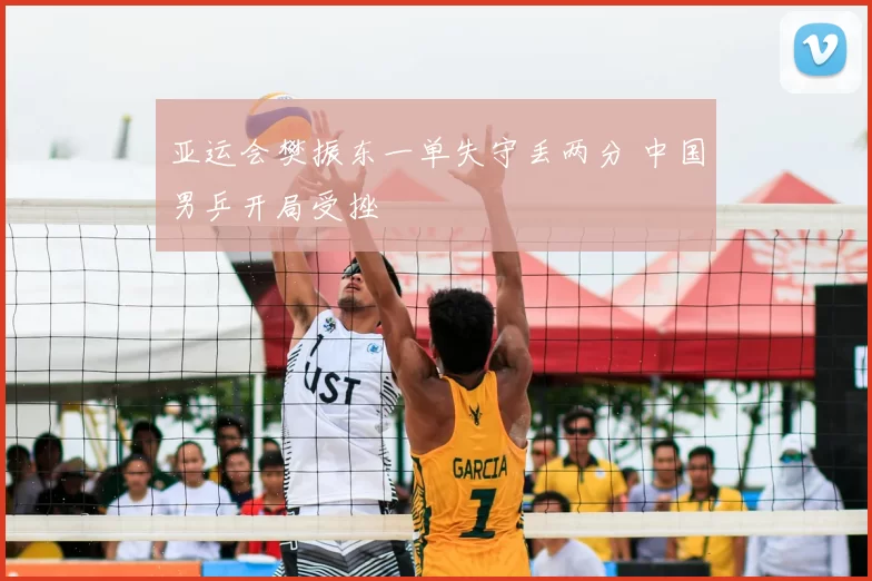亚运会樊振东一单失守丢两分 中国男乒开局受挫