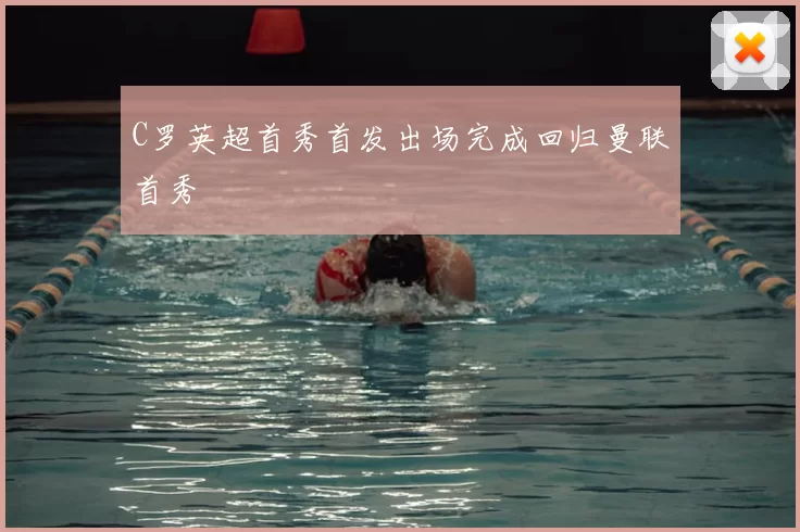 C罗英超首秀首发出场完成回归曼联首秀