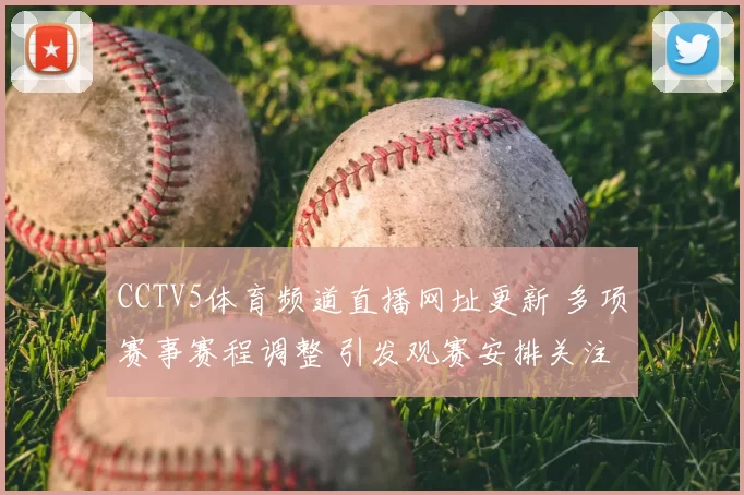 CCTV5体育频道直播网址更新 多项赛事赛程调整 引发观赛安排关注