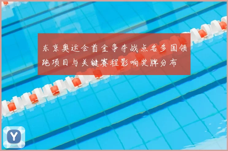 东京奥运会首金争夺战点名多国领跑项目与关键赛程影响奖牌分布