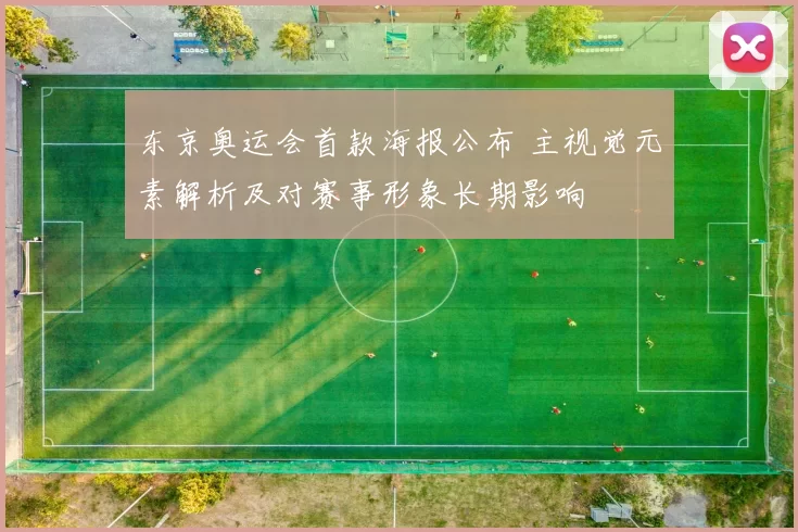 东京奥运会首款海报公布 主视觉元素解析及对赛事形象长期影响