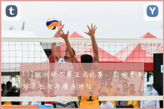 U17欧洲杯不算正式比赛,影响青年球员出场与履历评估
