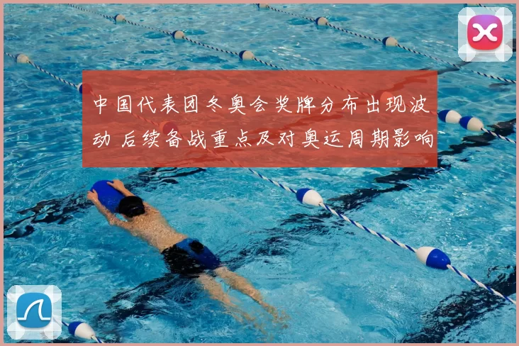 中国代表团冬奥会奖牌分布出现波动 后续备战重点及对奥运周期影响分析