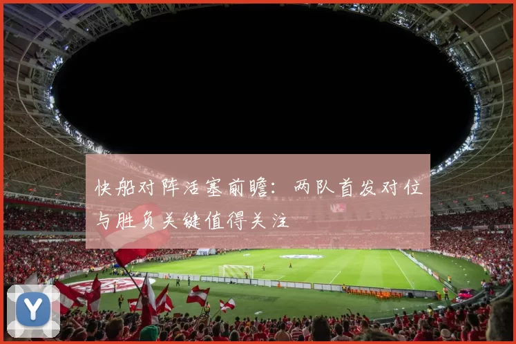 快船对阵活塞前瞻：两队首发对位与胜负关键值得关注