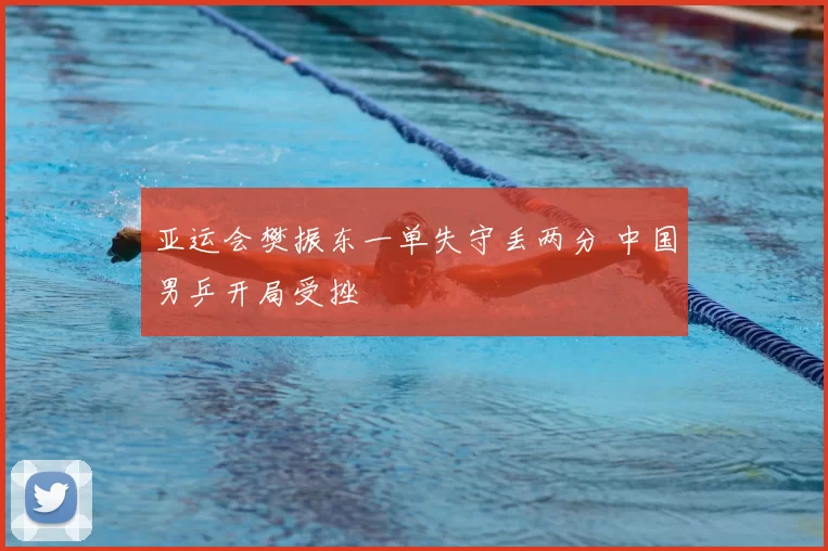 亚运会樊振东一单失守丢两分 中国男乒开局受挫