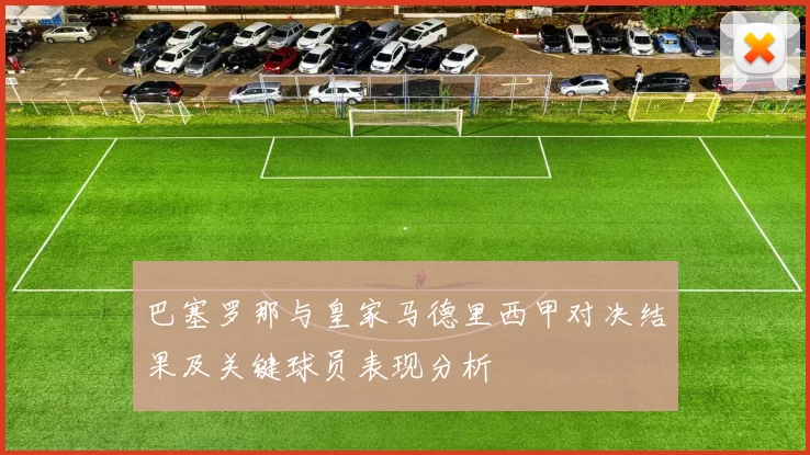 巴塞罗那与皇家马德里西甲对决结果及关键球员表现分析
