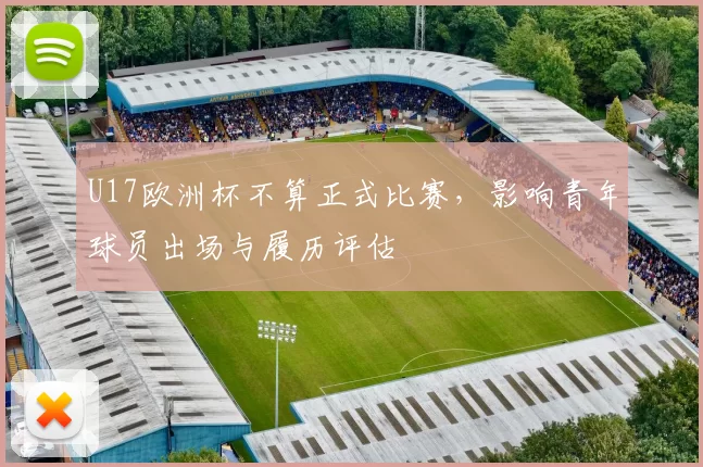 U17欧洲杯不算正式比赛,影响青年球员出场与履历评估
