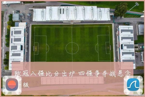 欧冠八强比分出炉 四强争夺战悬念升级