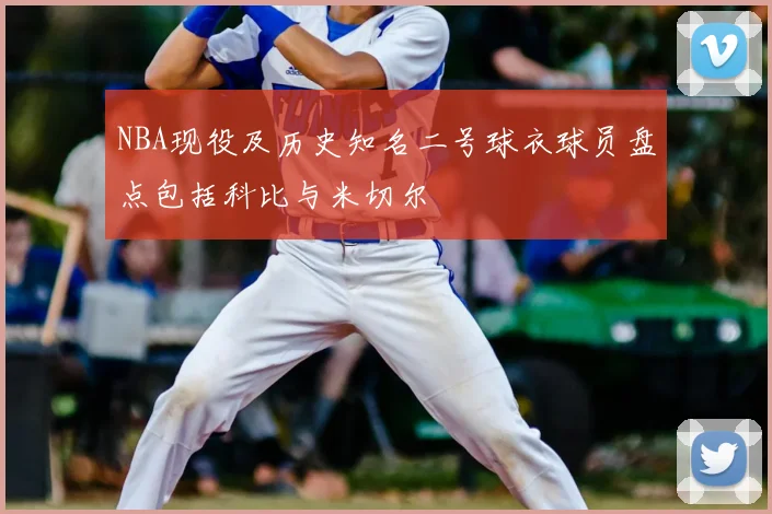 NBA现役及历史知名二号球衣球员盘点包括科比与米切尔
