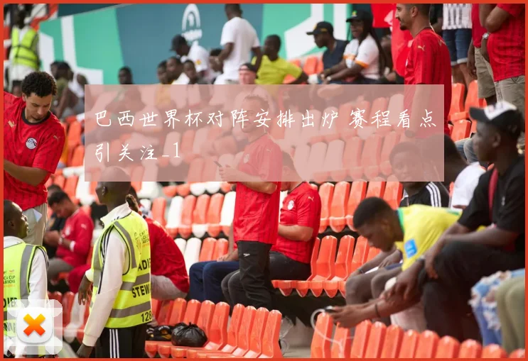 巴西世界杯对阵安排出炉 赛程看点引关注_1