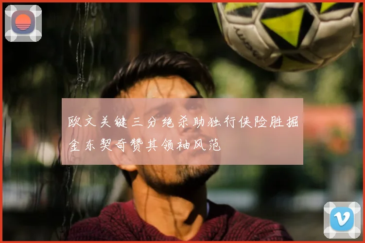 欧文关键三分绝杀助独行侠险胜掘金东契奇赞其领袖风范