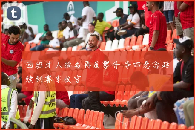 西班牙人排名再度攀升 争四悬念延续到赛季收官