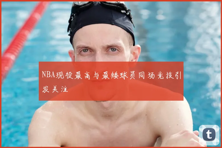 NBA现役最高与最矮球员同场竞技引发关注