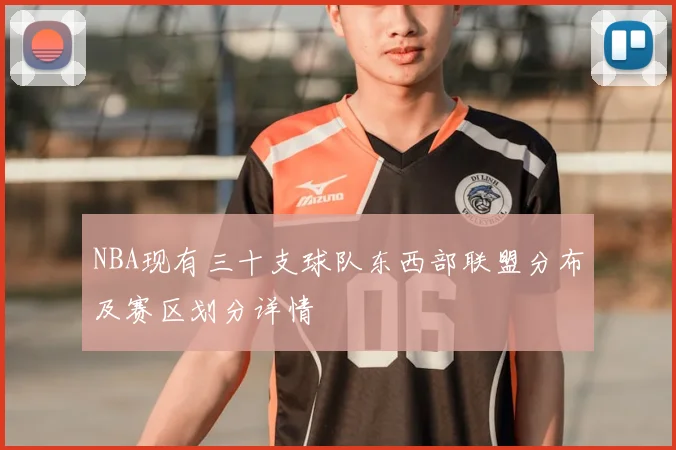 NBA现有三十支球队东西部联盟分布及赛区划分详情
