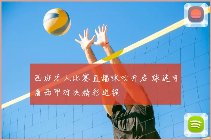 西班牙人比赛直播咪咕开启 球迷可看西甲对决精彩进程